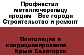 Профнастил, металлочерепицу продам - Все города Строительство и ремонт » Вентиляция и кондиционирование   . Крым,Белогорск